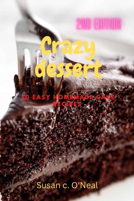 Crazy dessert: 10 easy homemade cake recipes By Susan C. O'Neal Cover Image