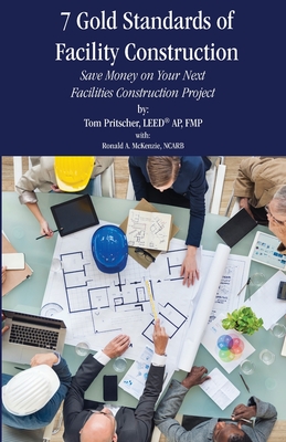 7 Gold Standards of Facility Construction: Save Money on Your Next Facilities Construction Project By Tom Pritscher, Ronald a. McKenzie Cover Image