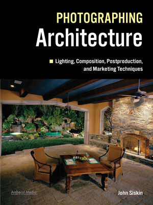 Photographing Architecture: Lighting, Composition, Postproduction and Marketing Techniques By John Siskin Cover Image