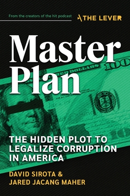 Master Plan: The Hidden Plot to Legalize Corruption in America By David Sirota, Jared Jacang Maher Cover Image