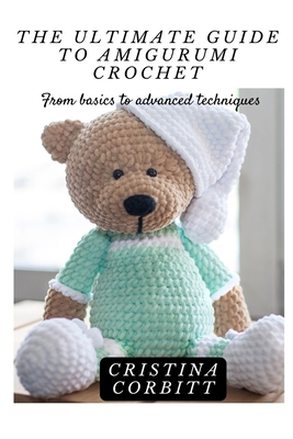 AMIGURUMI CROCHET BOOK FOR BEGINNERS 2023: The Complete Step-By-Step  Instructions for Creating Amigurumi Crochet Patterns