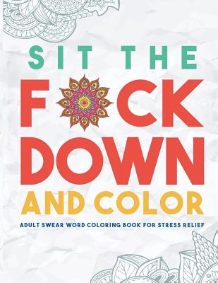 Sit the F*ck Down and Color: Adult Swear Word Coloring Book for Stress Relief By Swear Word Coloring Book Group, Outrageous Katie (Illustrator) Cover Image