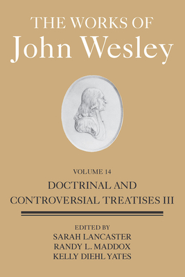 The Works of John Wesley Volume 14: Doctrinal and Controversial Treatises III By Sarah Heaner Lancaster (Editor), Randy L. Maddox (Editor), Diehl-Yates Kelly (Editor) Cover Image