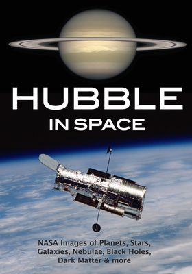 Hubble in Space: NASA Images of Planets, Stars, Galaxies, Nebulae, Black Holes, Dark Matter, & More Cover Image