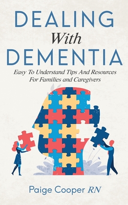 Dealing With Dementia: Easy To Understand Tips And Resources For Families And Caregivers
