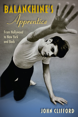 Balanchine's Apprentice: From Hollywood to New York and Back By John Clifford Cover Image