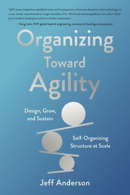 Organizing Toward Agility: Design, Grow, and Sustain Self-Organizing Structure at Scale By Jeff Anderson Cover Image