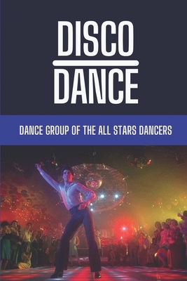 Disco Dance: Dance Group Of The All Stars Dancers: Myths Of The Real Dance Fever By Bethanie Bertus Cover Image
