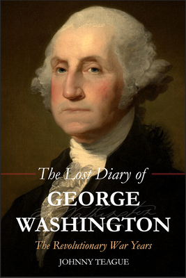 The Lost Diary of George Washington: The Revolutionary War Years By Johhny Teague Cover Image