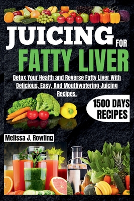 Juicing For Fatty Liver: Detox Your Health and Reverse Fatty Liver With Over 1500 Days Of Delicious, Easy and Tasty Recipes. Cover Image