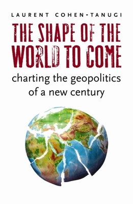 The Shape of the World to Come: Charting the Geopolitics of a New Century By Laurent Cohen-Tanugi, George Holoch (Translator) Cover Image