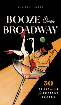 Booze Over Broadway: 50 Cocktails for Theatre Lovers By Tiller Press, Michael Goff (With) Cover Image