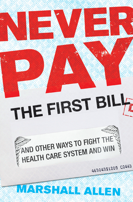 Never Pay the First Bill: And Other Ways to Fight the Health Care System and Win By Marshall Allen Cover Image