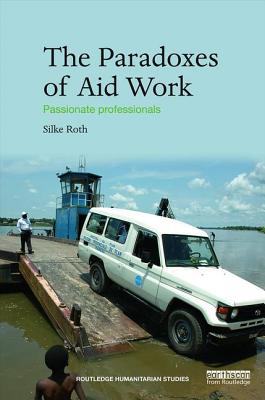 The Paradoxes of Aid Work: Passionate Professionals (Routledge Humanitarian Studies)