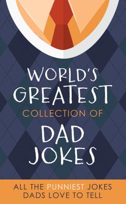 The World's Greatest Collection of Dad Jokes: More Than 500 of the Punniest Jokes Dads Love to Tell