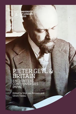 Pieter Geyl and Britain: Encounters, Controversies, Impact (IHR Conference Series) By Stijn van Rossem (Editor), Ulrich Tiedau (Editor) Cover Image