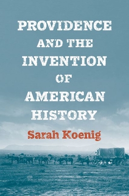 Providence and the Invention of American History By Sarah Koenig Cover Image