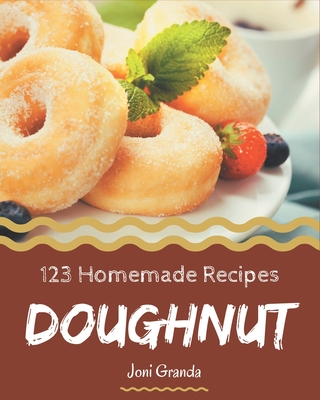 123 Homemade Doughnut Recipes: Doughnut Cookbook - The Magic to Create Incredible Flavor! By Joni Granda Cover Image