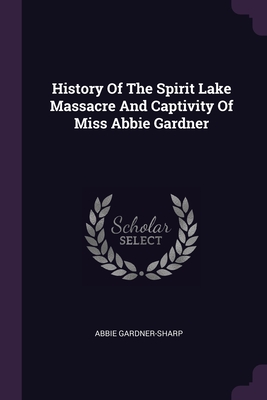 History Of The Spirit Lake Massacre And Captivity Of Miss Abbie Gardner Cover Image