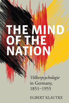 The Mind of the Nation: Völkerpsychologie in Germany, 1851-1955 By Egbert Klautke Cover Image
