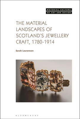 The Material Landscapes of Scotland's Jewellery Craft, 1780-1914 (Material Culture of Art and Design) By Sarah Laurenson, Michael Yonan (Editor) Cover Image