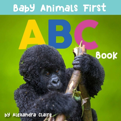 Baby Animals First ABC Book (Baby Animals First Series #2) By Alexandra Claire Cover Image