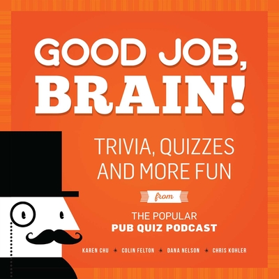 Good Job, Brain!: Trivia, Quizzes and More Fun From the Popular Pub Quiz Podcast By Karen Chu, Colin Felton, Dana Nelson Cover Image