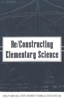 Re/Constructing Elementary Science (Counterpoints #177) By Shirley R. Steinberg (Editor), Joe L. Kincheloe (Editor), Wolff-Michael Roth Cover Image