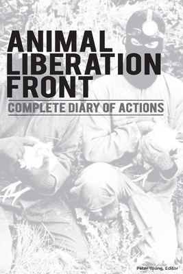 Animal Liberation Front (A.L.F.): Complete Diary Of Actions - 40+ Year Timeline Of The A.L.F., And The Militant Animal Rights Movement Cover Image