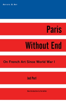 Paris Without End: On French Art Since World War I (Artists & Art) By Jed Perl Cover Image