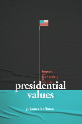 Presidential Values: Impact on Leadership and Results By G. James Hoffman Cover Image