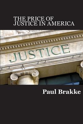 The Price of Justice: Commentaries on the Criminal Justice System and Ways to Fix What's Wrong By Paul Brakke Cover Image