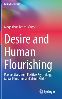 Desire and Human Flourishing: Perspectives from Positive Psychology, Moral Education and Virtue Ethics (Positive Education) By Magdalena Bosch (Editor) Cover Image