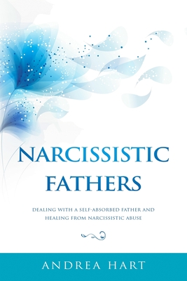Narcissistic Fathers: Dealing with a Self-Absorbed Father and Healing from Narcissistic Abuse By Andrea Hart Cover Image