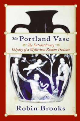 The Portland Vase: The Extraordinary Odyssey of a Mysterious Roman Treasure Cover Image