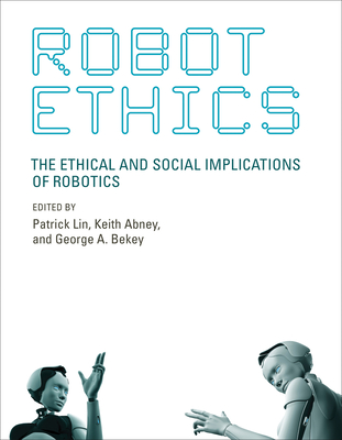 Robot Ethics: The Ethical and Social Implications of Robotics (Intelligent Robotics and Autonomous Agents series)