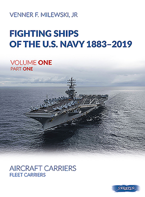 Fighting Ships of the U.S. Navy 1883-2019: Volume 1, Part 1 - Fleet Carriers, Battle Carries and Light Carriers By Venner F. Milewski Cover Image