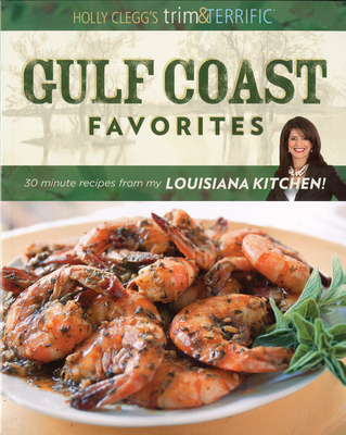 Holly Clegg's Trim & Terrific Gulf Coast Favorites: Over 250 Easy, Healthy, and Delicious Recipes from My Louisiana Kitchen! Cover Image