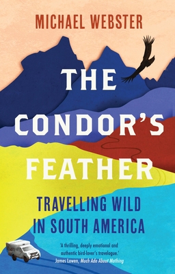 The Condor's Feather: Travelling Wild in South America By Michael Webster Cover Image