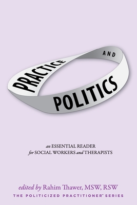 Practice & Politics: An Essential Reader For Social Workers And Therapists By Rahim Thawer (Editor), Pratyusha Tummala-Narra (Foreword by), Carm de Santis (Contribution by) Cover Image