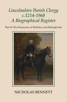 Lincolnshire Parish Clergy, C.1214-1968: A Biographical Register: Part II: The Deaneries of Beltisloe and Bolingbroke (Publications of the Lincoln Record Society #105) By Nicholas Bennett Cover Image