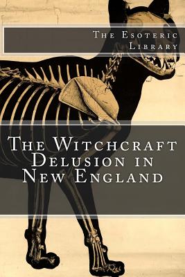 The Witchcraft Delusion in New England (The Esoteric Library) (The Witchcraft Delusion in New England: Its Rise #2)