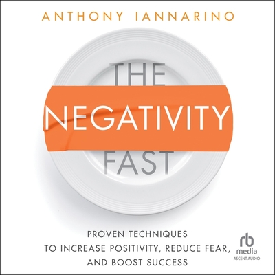 The Negativity Fast: Proven Techniques to Increase Positivity, Reduce Fear, and Boost Success Cover Image