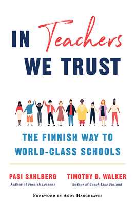 In Teachers We Trust: The Finnish Way to World-Class Schools By Pasi Sahlberg, Timothy D. Walker, Andy Hargreaves (Foreword by) Cover Image