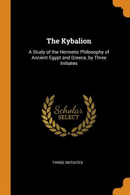 The Kybalion: A Study of the Hermetic Philosophy of Ancient Egypt and Greece, by Three Initiates By Three Initiates Cover Image