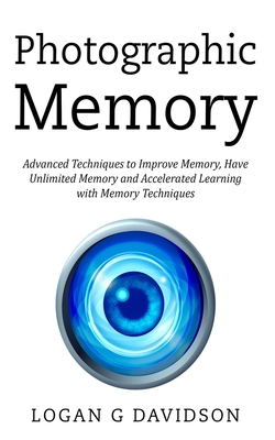 Photographic Memory: Advanced Techniques to Improve Memory, Have Unlimited Memory and Accelerated Learning with Memory Techniques By Logan G. Davidson Cover Image