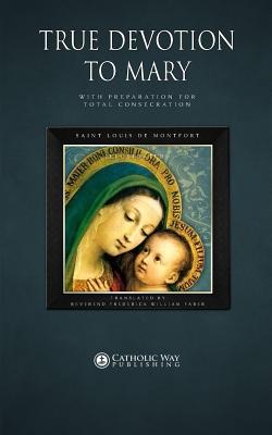True Devotion to Mary: With Preparation for Total Consecration By Saint Louis de Montfort, Reverend Frederick William Faber (Translator), Catholic Way Publishing (Producer) Cover Image