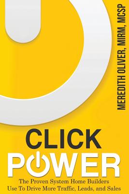 Click Power: The Proven System Home Builders Use to Drive More Traffic, Leads, and Sales