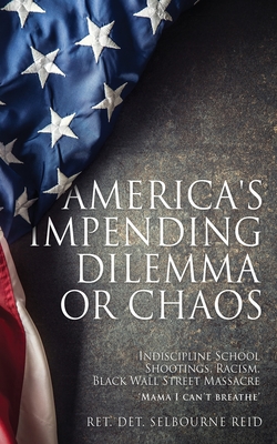 America's Impending Dilemma or Chaos: Indiscipline School Shootings, Racism, Black Wall Street Massacre By Ret Det Selbourne Reid Cover Image