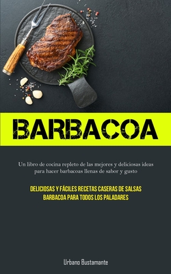 Barbacoa: Un libro de cocina repleto de las mejores y deliciosas ideas para  hacer barbacoas llenas de sabor y gusto (Deliciosas (Paperback)